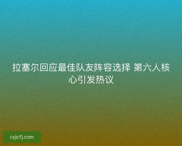 拉塞尔回应最佳队友阵容选择 第六人核心引发热议