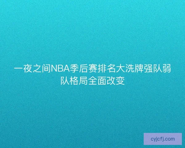 一夜之间NBA季后赛排名大洗牌强队弱队格局全面改变