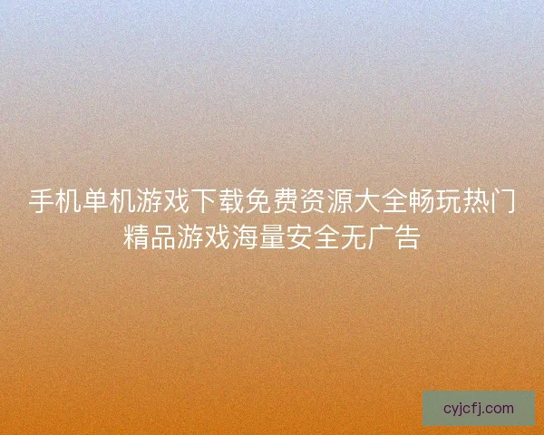 手机单机游戏下载免费资源大全畅玩热门精品游戏海量安全无广告