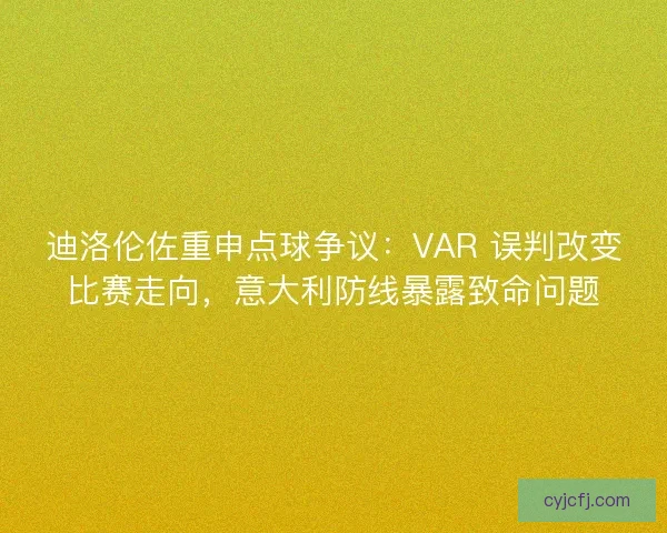 迪洛伦佐重申点球争议：VAR 误判改变比赛走向，意大利防线暴露致命问题