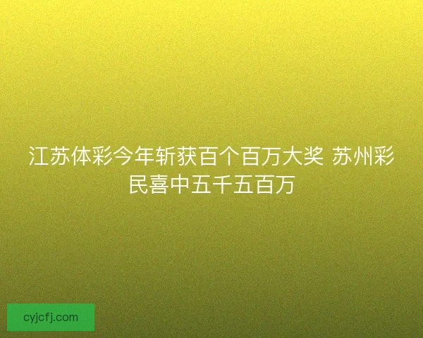 江苏体彩今年斩获百个百万大奖 苏州彩民喜中五千五百万