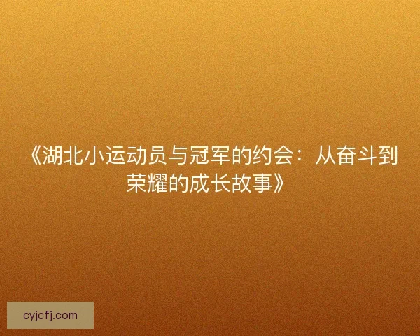《湖北小运动员与冠军的约会：从奋斗到荣耀的成长故事》