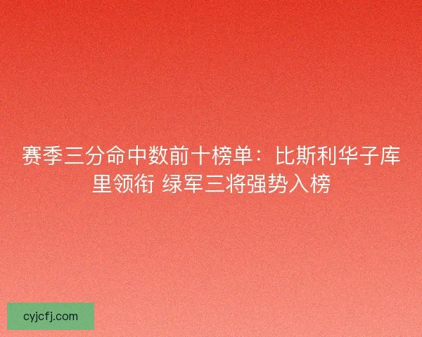 赛季三分命中数前十榜单:比斯利华子库里领衔 绿军三将强势入榜 赛季三分命中数前十榜单:比斯利华子库里领衔 绿军三将强势入榜
