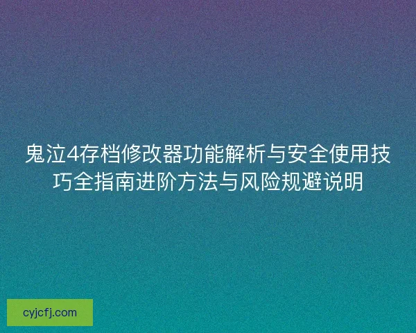 鬼泣4存档修改器功能解析与安全使用技巧全指南进阶方法与风险规避说明