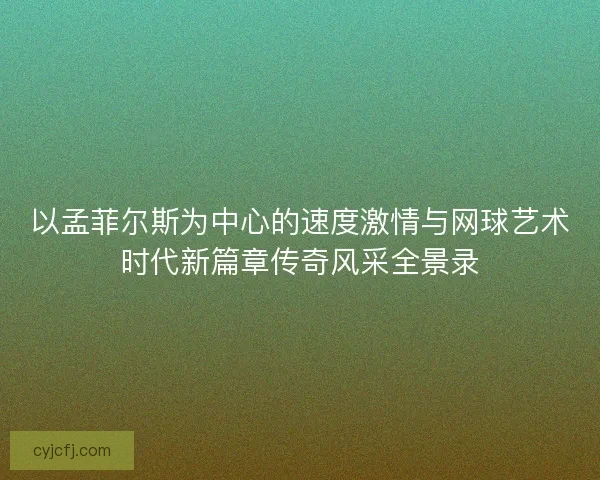 以孟菲尔斯为中心的速度激情与网球艺术时代新篇章传奇风采全景录