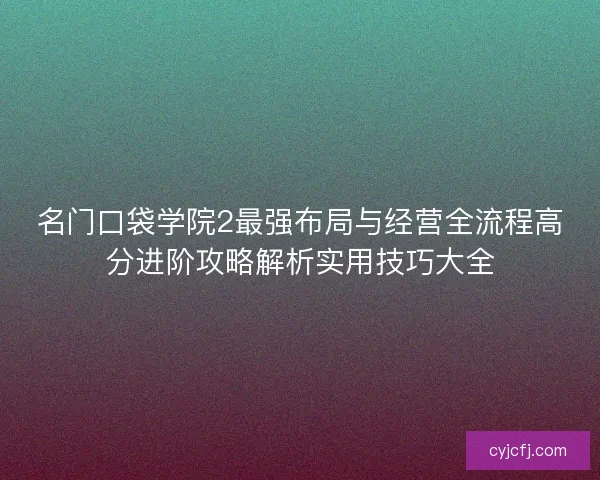 名门口袋学院2最强布局与经营全流程高分进阶攻略解析实用技巧大全